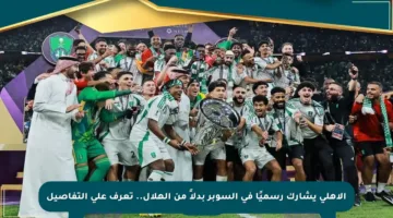 الأهلي يشارك رسميًا في السوبر بدلاً من الهلال.. تعرف على التفاصيل